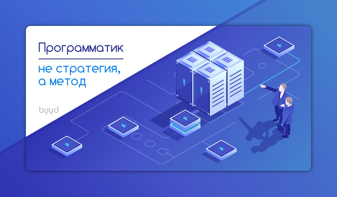 Программатик — не стратегия рекламы, а метод – BYYD