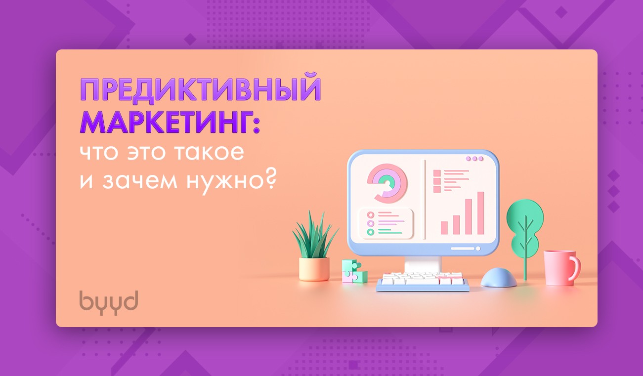 Предиктивный маркетинг: что это такое и зачем нужно? – BYYD